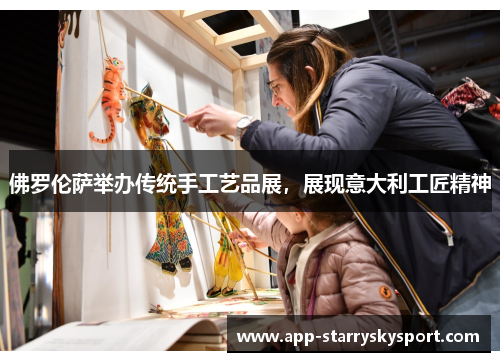 佛罗伦萨举办传统手工艺品展，展现意大利工匠精神