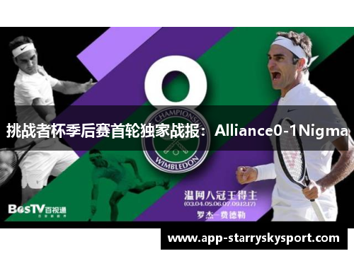 挑战者杯季后赛首轮独家战报：Alliance0-1Nigma